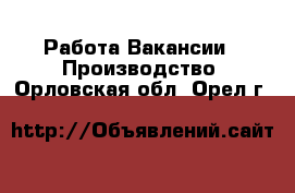 Работа Вакансии - Производство. Орловская обл.,Орел г.